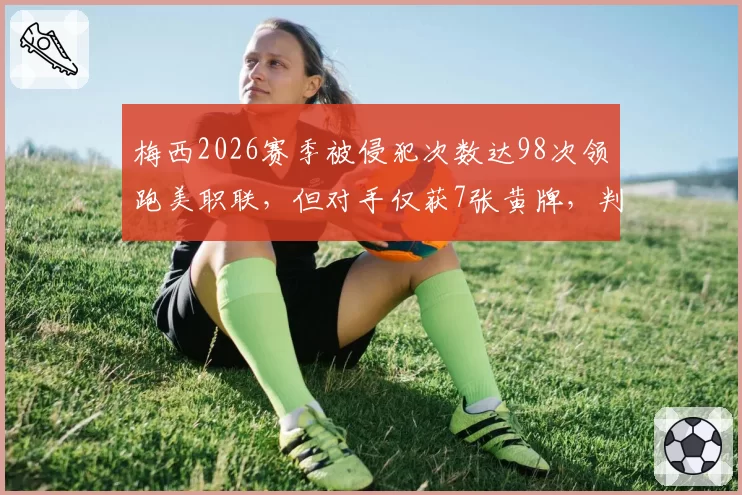 梅西2026赛季被侵犯次数达98次领跑美职联，但对手仅获7张黄牌，判罚宽容度引争议