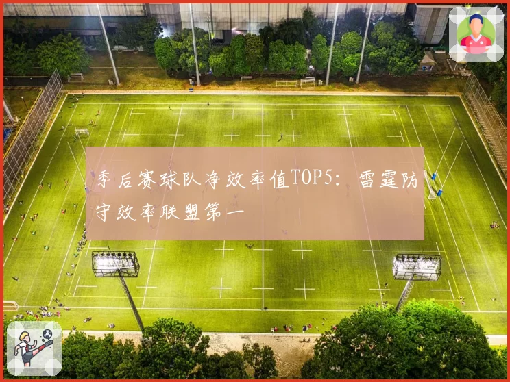 季后赛球队净效率值TOP5:雷霆防守效率联盟第一