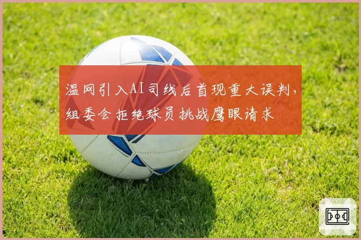 温网引入AI司线后首现重大误判,组委会拒绝球员挑战鹰眼请求