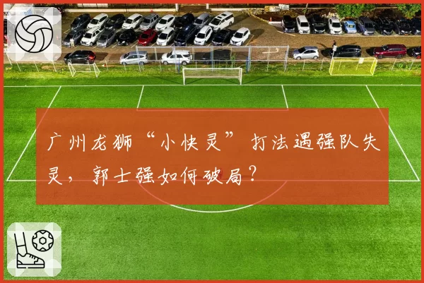 广州龙狮“小快灵”打法遇强队失灵，郭士强如何破局？