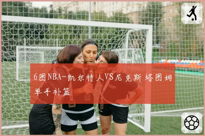 6图NBA-凯尔特人VS尼克斯 塔图姆单手补篮