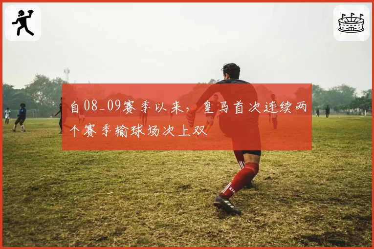 自08_09赛季以来,皇马首次连续两个赛季输球场次上双