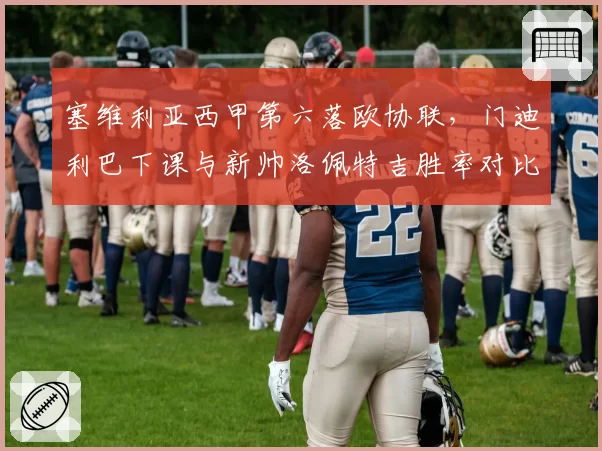 塞维利亚西甲第六落欧协联,门迪利巴下课与新帅洛佩特吉胜率对比