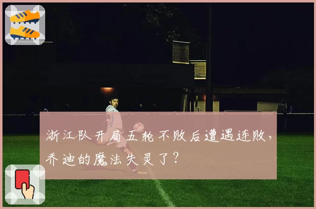 浙江队开局五轮不败后遭遇连败,乔迪的魔法失灵了?