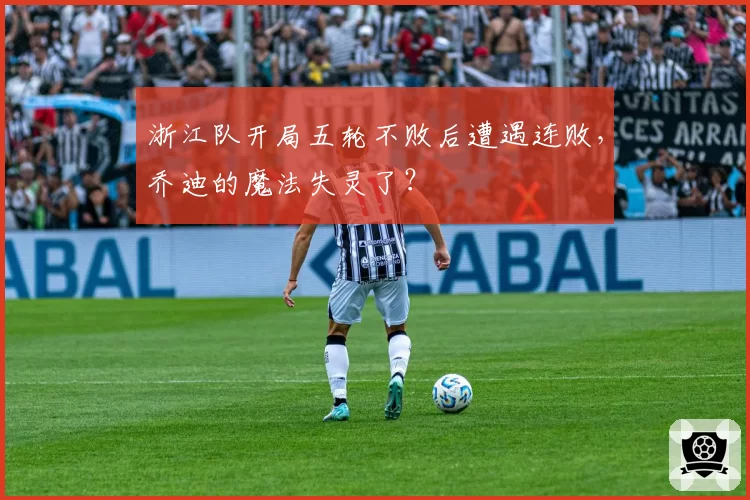 浙江队开局五轮不败后遭遇连败，乔迪的魔法失灵了？