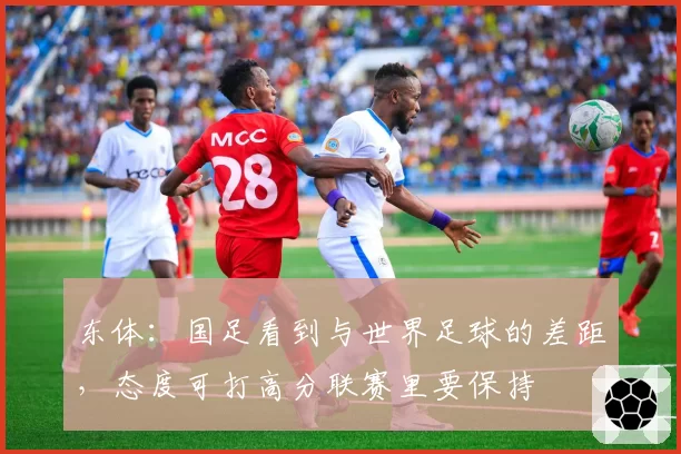 东体:国足看到与世界足球的差距,态度可打高分联赛里要保持