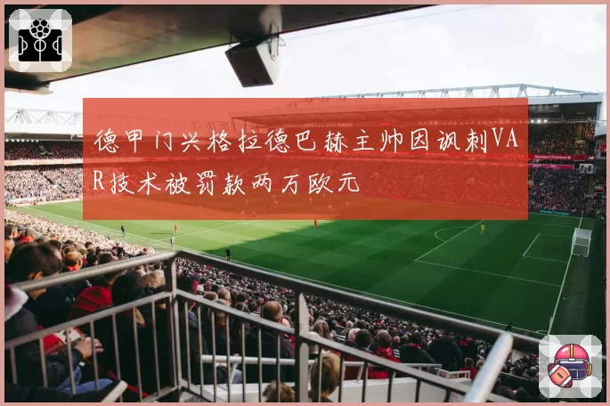 德甲门兴格拉德巴赫主帅因讽刺VAR技术被罚款两万欧元