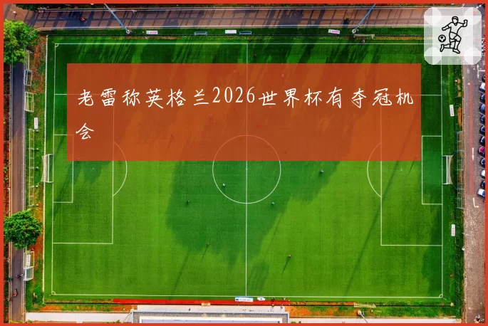 老雷称英格兰2026世界杯有夺冠机会