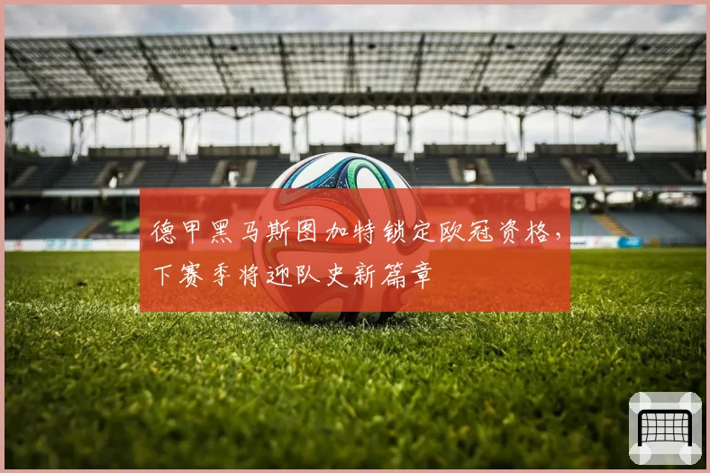 德甲黑马斯图加特锁定欧冠资格,下赛季将迎队史新篇章