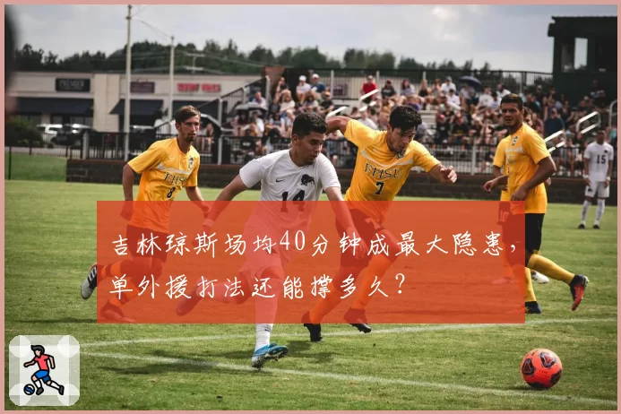 吉林琼斯场均40分钟成最大隐患，单外援打法还能撑多久？