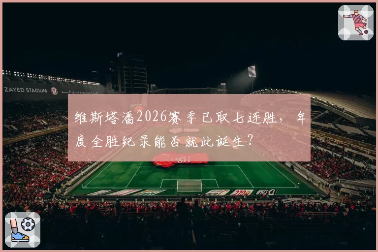 维斯塔潘2026赛季已取七连胜，年度全胜纪录能否就此诞生？