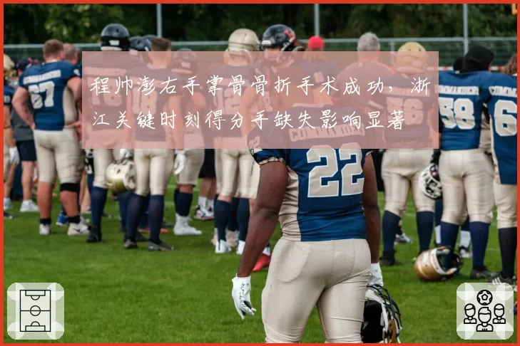 程帅澎右手掌骨骨折手术成功，浙江关键时刻得分手缺失影响显著