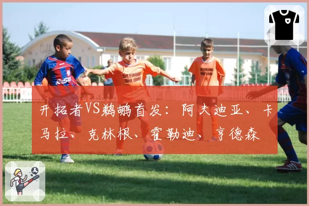 开拓者VS鹈鹕首发:阿夫迪亚、卡马拉、克林根、霍勒迪、亨德森