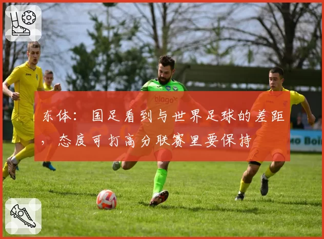 东体：国足看到与世界足球的差距，态度可打高分联赛里要保持