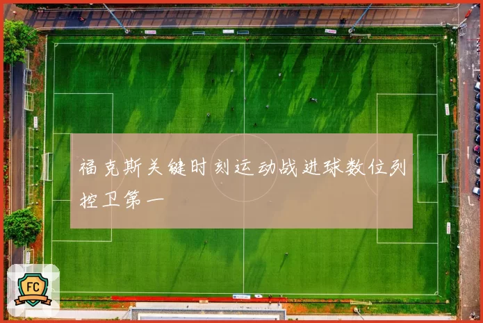 福克斯关键时刻运动战进球数位列控卫第一