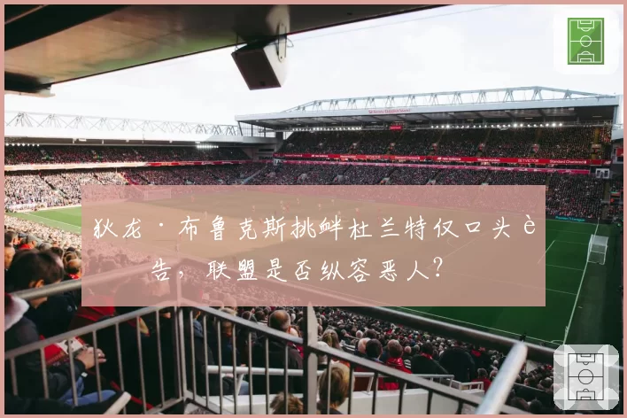 狄龙·布鲁克斯挑衅杜兰特仅口头警告，联盟是否纵容恶人？