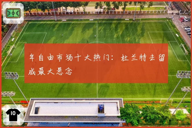 年自由市场十大热门：杜兰特去留成最大悬念