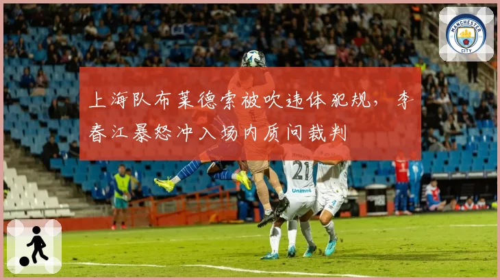上海队布莱德索被吹违体犯规，李春江暴怒冲入场内质问裁判