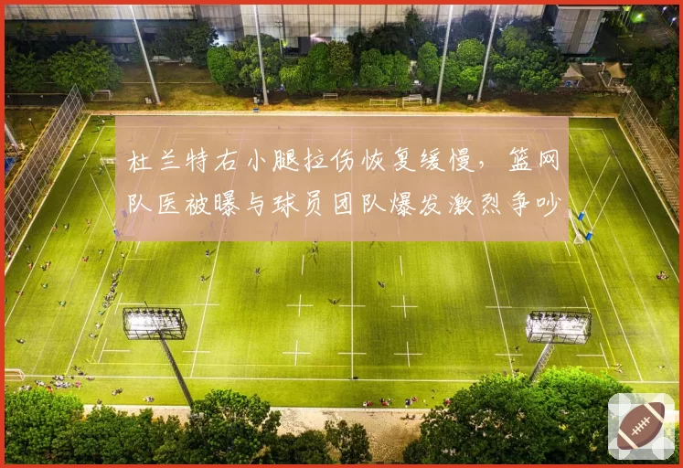 杜兰特右小腿拉伤恢复缓慢，篮网队医被曝与球员团队爆发激烈争吵