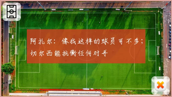 阿扎尔：像我这样的球员可不多；切尔西能抗衡任何对手