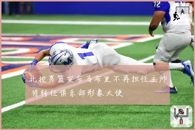 北控男篮宣布马布里不再担任主帅 将转任俱乐部形象大使