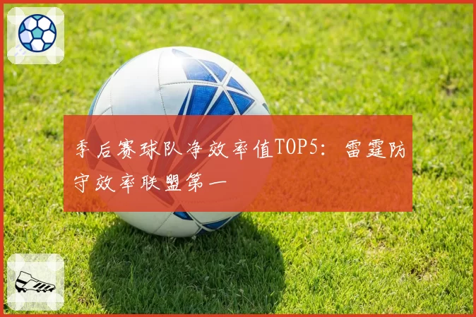 季后赛球队净效率值TOP5：雷霆防守效率联盟第一