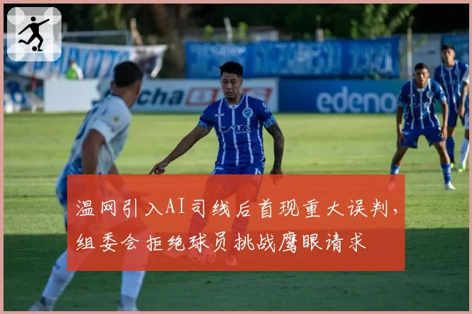 温网引入AI司线后首现重大误判,组委会拒绝球员挑战鹰眼请求