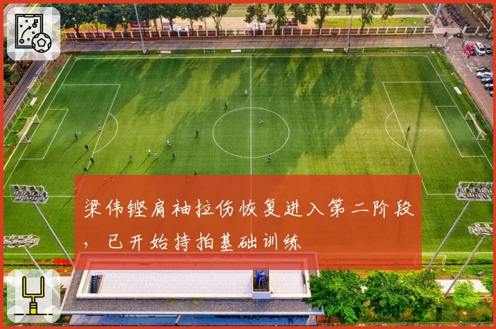 梁伟铿肩袖拉伤恢复进入第二阶段,已开始持拍基础训练